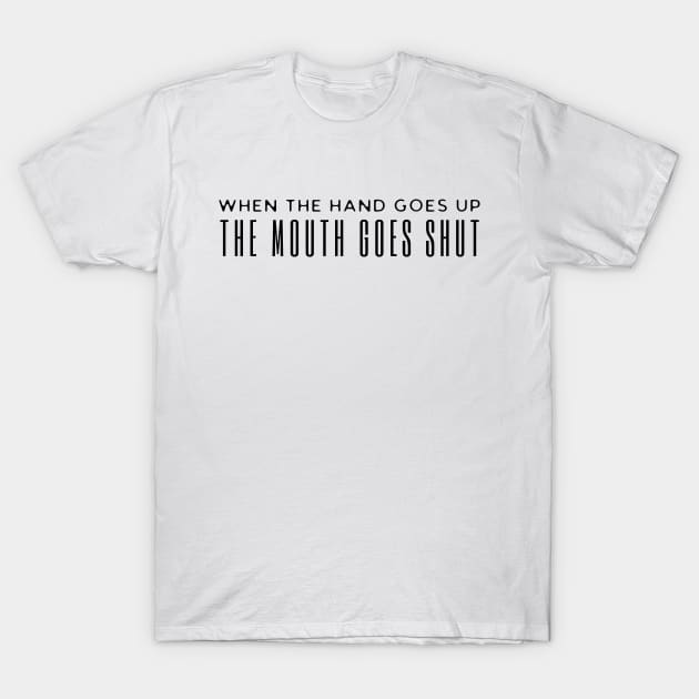 When The Hand Goes Up The Mouth Goes Shut T-Shirt by HobbyAndArt